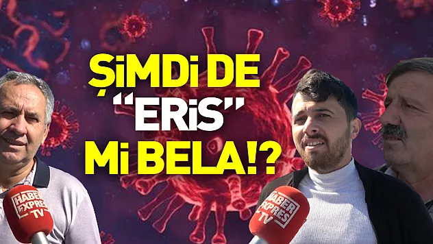ŞİMDİ DE 'ERİS' Mİ BELA!?