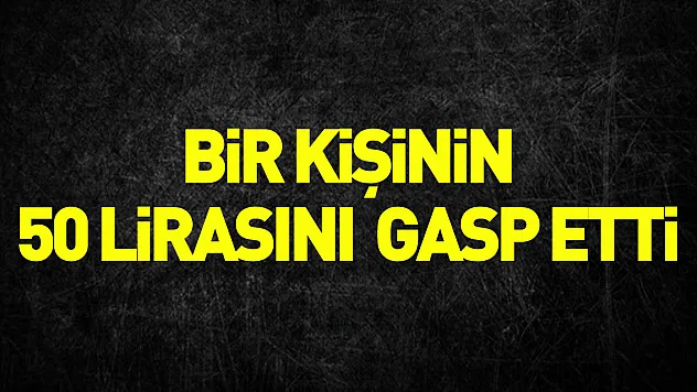 bir kişinin 50 lirasını gasp etti