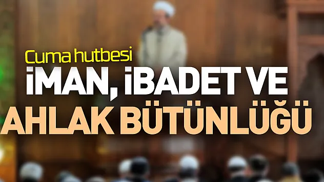 İMAN, İBADET VE AHLAK BÜTÜNLÜĞÜ