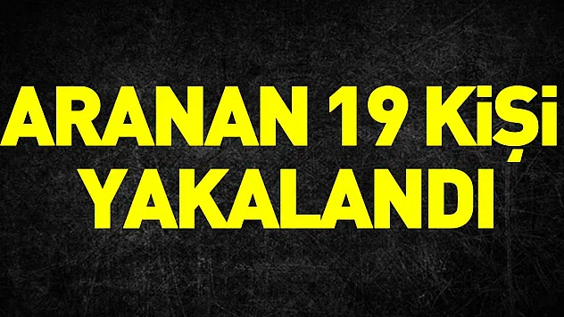 ARANAN 19 KİŞİ YAKALANDI