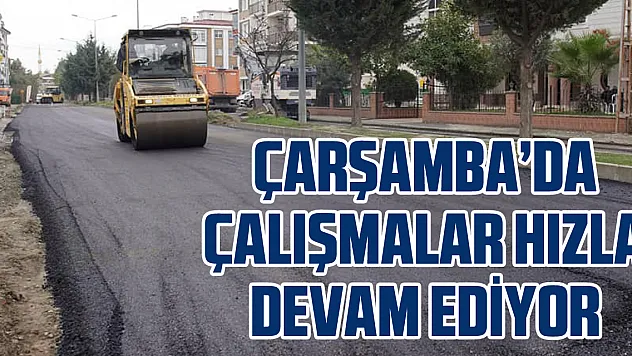 Çarşamba'da Çalışmalar Hızla Devam Ediyor