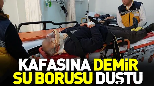 Kafasına demir su borusu düştü