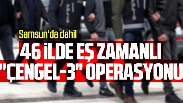 46 ilde eş zamanlı 'Çengel-3' Operasyonu