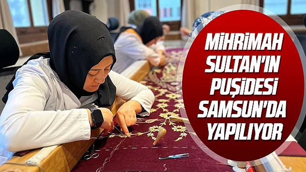 Mihrimah Sultan'ın puşidesi Samsun'da yapılıyor