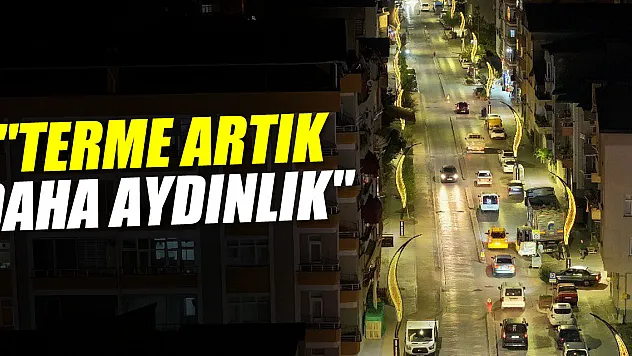 Ali Kılıç: 'Terme Artık Daha Aydınlık'
