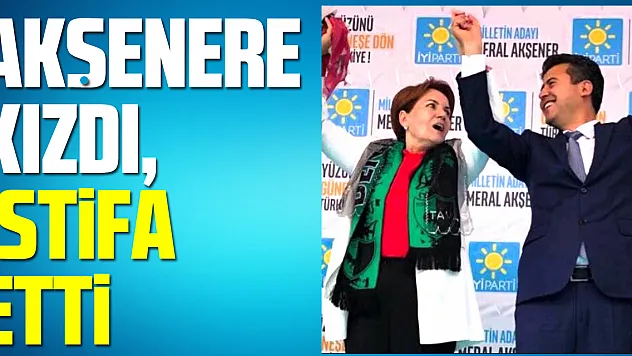 Akşener'e kızdı istifa etti