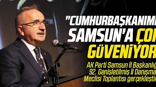 'CUMHURBAŞKANIMIZ SAMSUN'A ÇOK GÜVENİYOR'