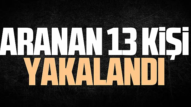 Aranan 13 kişi yakalandı