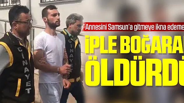 Samsun'a gitmeyince iple boğarak öldürdü