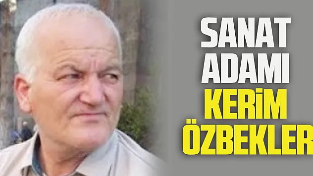 ÖMRÜNÜ ANADOLU BASININA VE EDEBİYATA ADAMIŞ YÜREĞİ YÜCE BİR SANAT ADAMI: Kerim ÖZBEKLER…