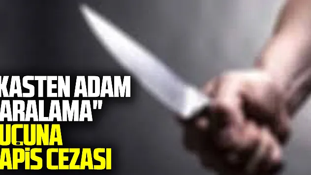 'Kasten adam yaralama' suçuna hapis cezası