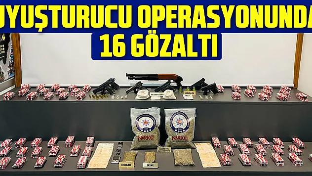 UYUŞTURUCU OPERASYONUNDA 16 GÖZALTI