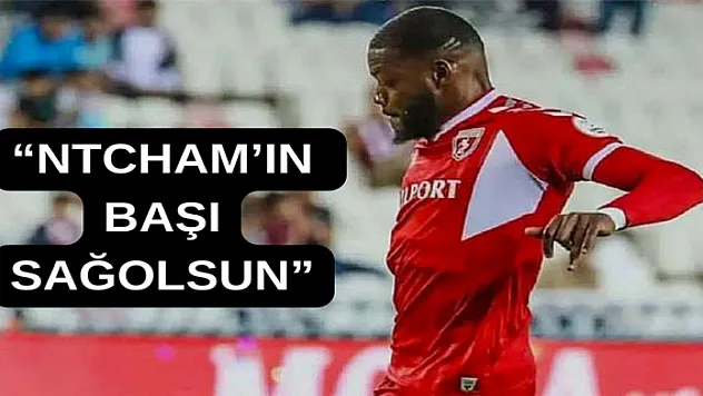 'NTCHAM'IN BAŞI SAĞOLSUN'
