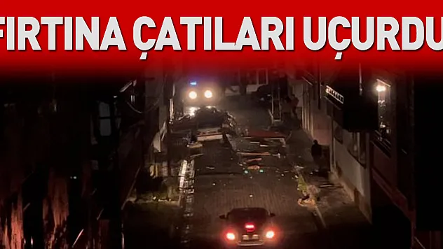 Fırtına çatıları uçurdu!