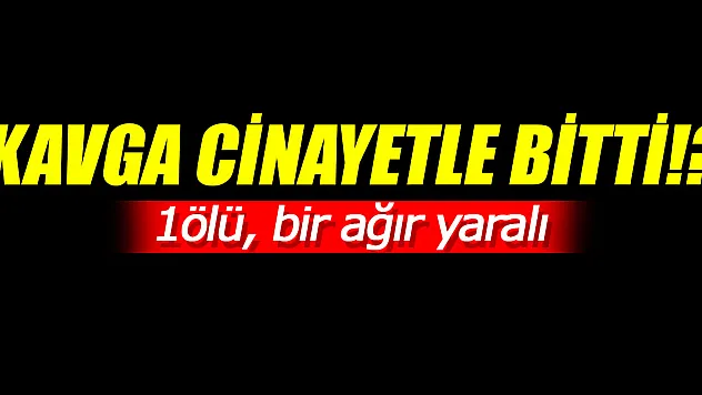 KAVGA CİNAYETLE BİTTİ!? 1 ÖLÜ, BİR AĞIR YARALI
