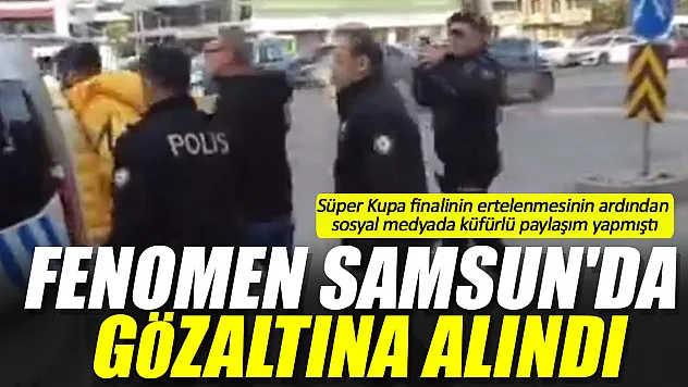 Fenomen Samsun'da gözaltına alındı