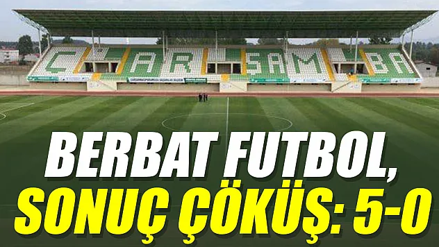 BERBAT FUTBOL, SONUÇ ÇÖKÜŞ: 5-0