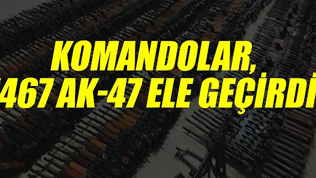 KOMANDOLAR, '467 AK-47 ELE GEÇİRDİ'