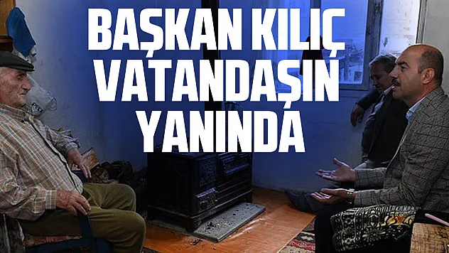 Başkan Kılıç Vatandaşın Yanında