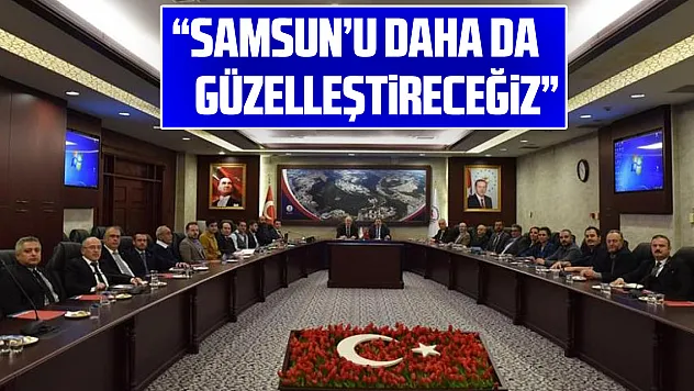 'Samsun'u daha da güzelleştireceğiz'