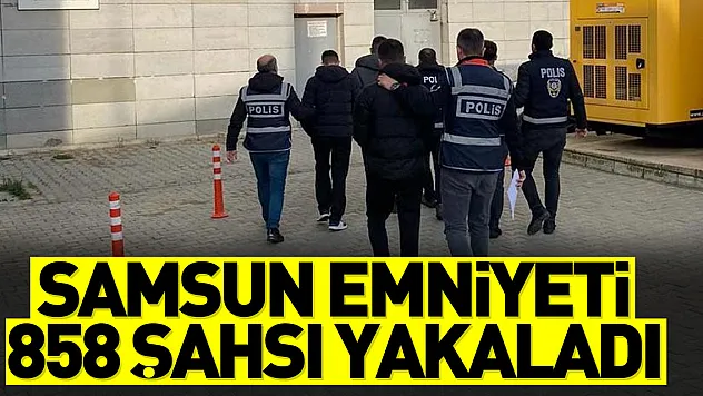 Samsun emniyeti 858 şahsı yakaladı