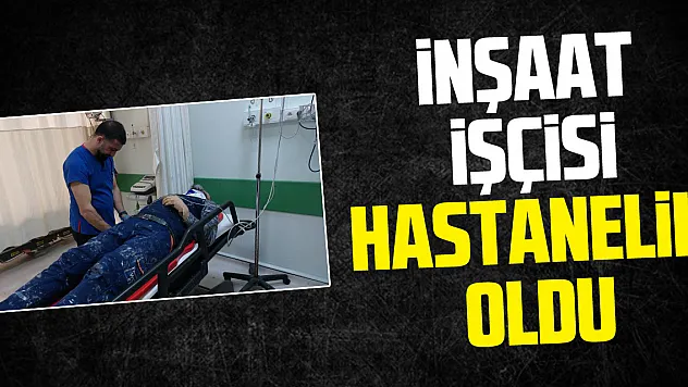 İnşaat İşçisi Hastanelik Oldu