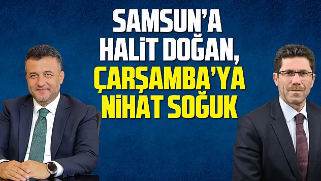 Samsun'a Halit Doğan, Çarşamba'ya Nihat Soğuk