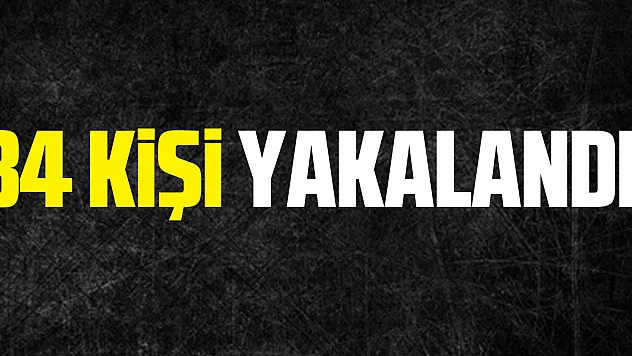 34 kişi yakalandı