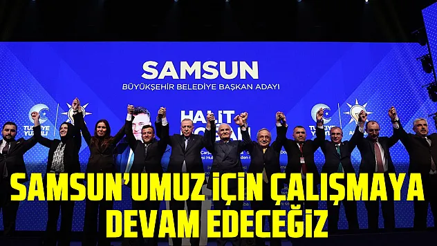 Samsun'umuz İçin Çalışmaya Devam Edeceğiz