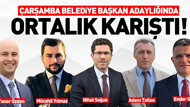 Çarşamba Belediye Başkan Adaylığında  ORTALIK KARIŞTI!