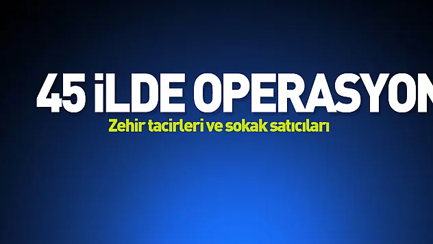 45 İlde Operasyon