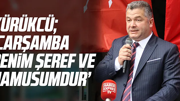 YÜRÜKCÜ 'ÇARŞAMBA BENİM ŞEREF VE NAMUSUMDUR'