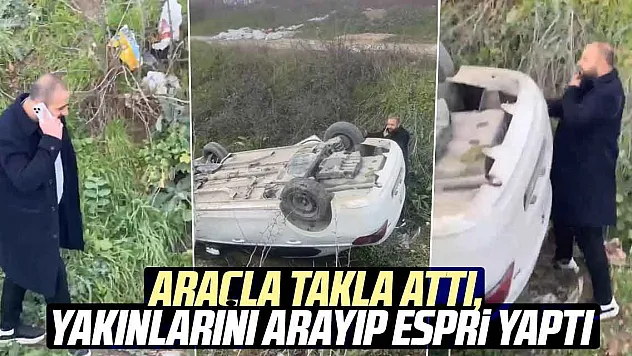 Araçla takla attı, yakınlarını arayıp espri yaptı