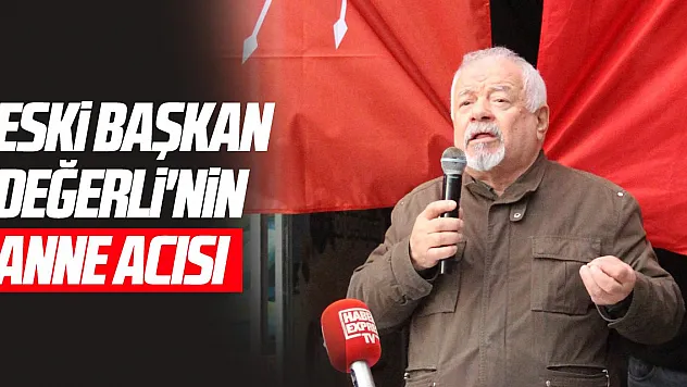 Eski Başkan Değerli'nin anne acısı