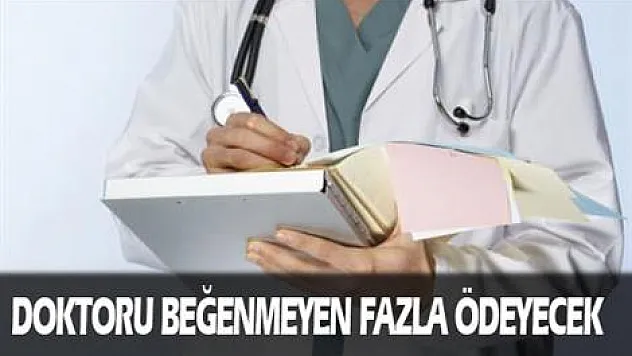 Doktoru gözüm tutmadı' diyen fazla ödeyecek