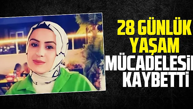 28 günlük yaşam mücadelesini kaybetti