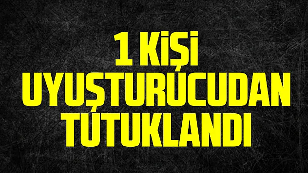 1 Kişi Uyuşturucudan Tutuklandı