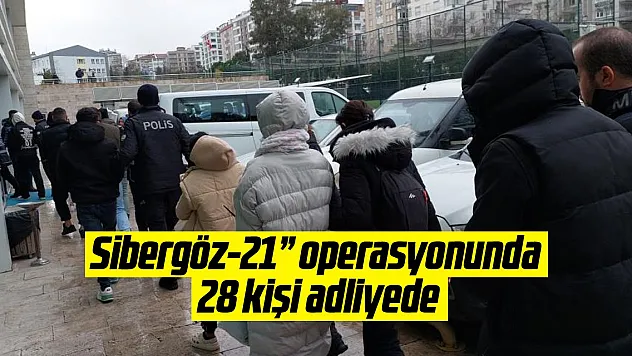 'Sibergöz-21' operasyonunda 28 kişi adliyede