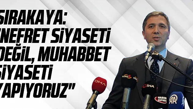 AK Parti Genel Başkan Yardımcısı Sırakaya: 'Nefret siyaseti değil, muhabbet siyaseti yapıyoruz'