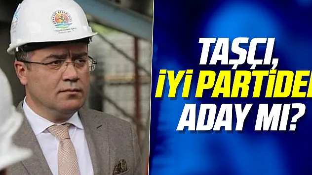 TAŞÇI, İYİ PARTİDEN ADAY MI?