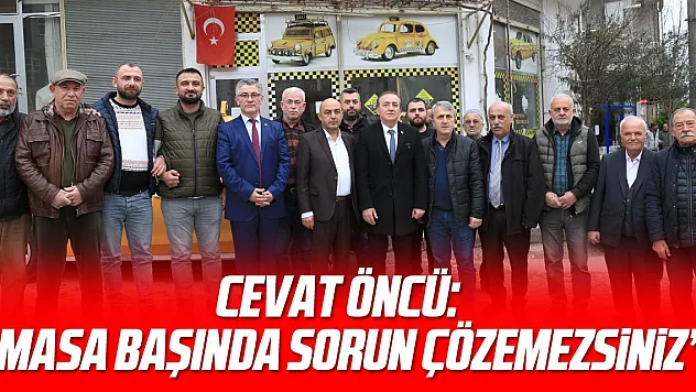 CEVAT ÖNCÜ: 'MASA BAŞINDA SORUN ÇÖZEMEZSİNİZ'