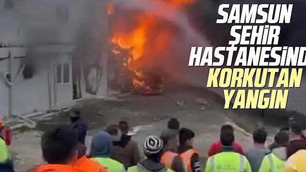 Samsun Şehir Hastanesinde korkutan yangın