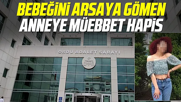 BEBEĞİNİ ARSAYA GÖMMÜŞTÜ, O ANNEYE MÜBBET HAPİS
