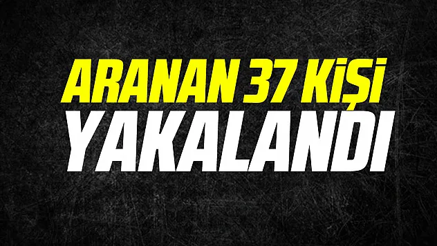 Aranan 37 kişi yakalandı