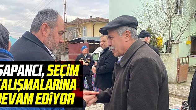 Sapancı, seçim çalışmalarına devam ediyor