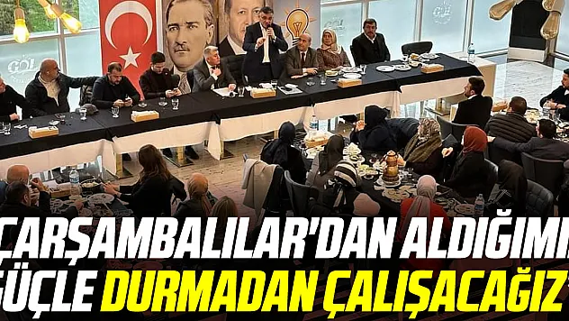 'Çarşambalılar'dan aldığımız güçle durmadan çalışacağız'