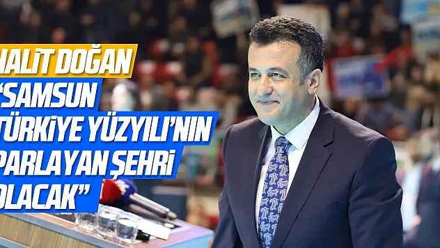 Halit Doğan:'Samsun Türkiye Yüzyılı'nın parlayan şehri olacak'