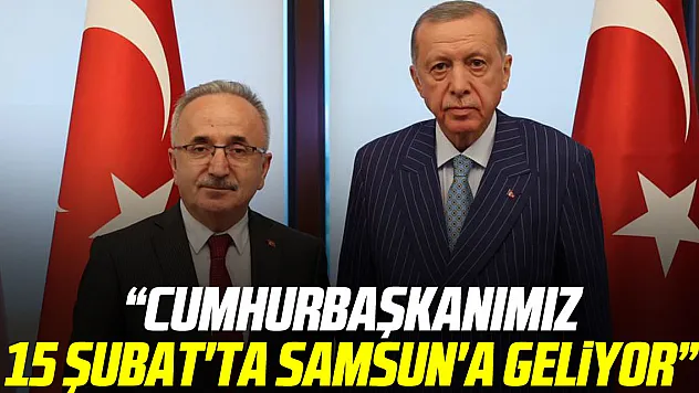 BAŞKAN KÖSE: CUMHURBAŞKANIMIZ 15 ŞUBAT'TA SAMSUN'A GELİYOR