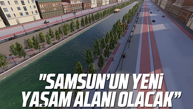 'SAMSUN'UN YENİ YAŞAM ALANI OLACAK'