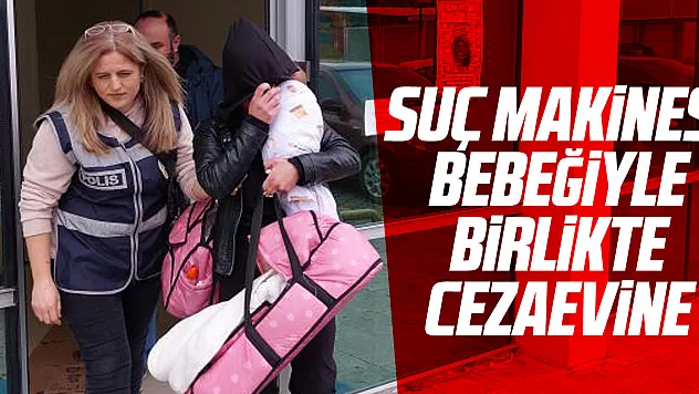Suç Makinesi Bebeğiyle Birlikte Cezaevine